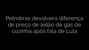 ​Petrobras devolverá diferença de preço de leilão de gás de cozinha após fala de Lula 